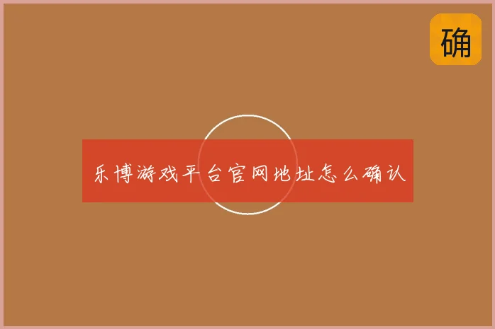 乐博游戏平台官网地址怎么确认