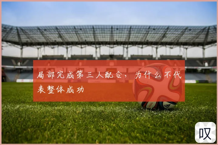 局部完成第三人配合，为什么不代表整体成功