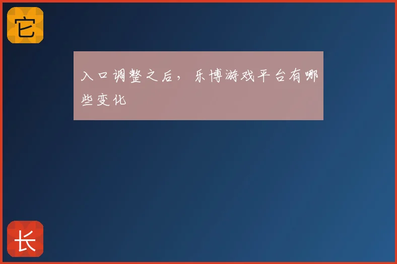 入口调整之后，乐博游戏平台有哪些变化